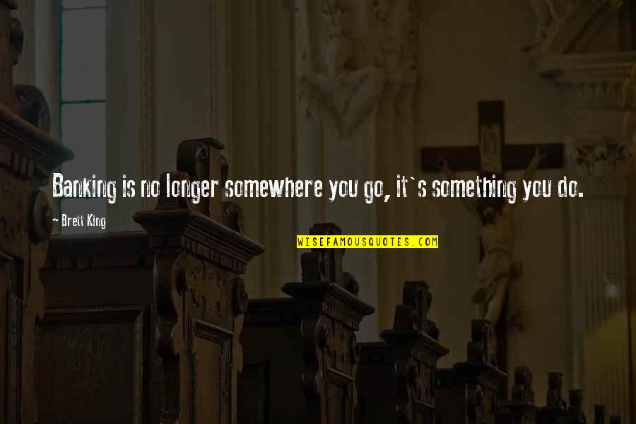 Banking Quotes By Brett King: Banking is no longer somewhere you go, it's