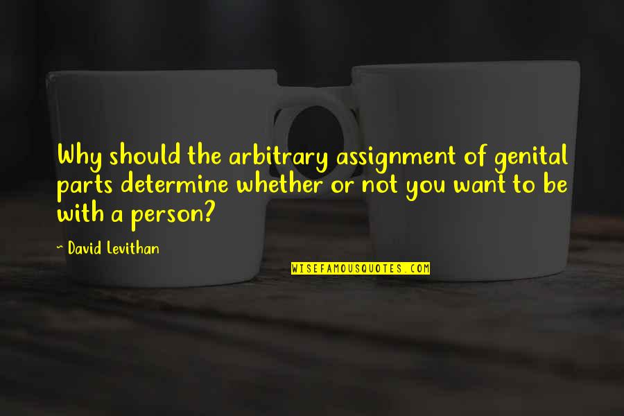 Banking Sayings Quotes By David Levithan: Why should the arbitrary assignment of genital parts Banking Sayings Quotes By David Levithan: Why should the arbitrary assignment of genital parts
