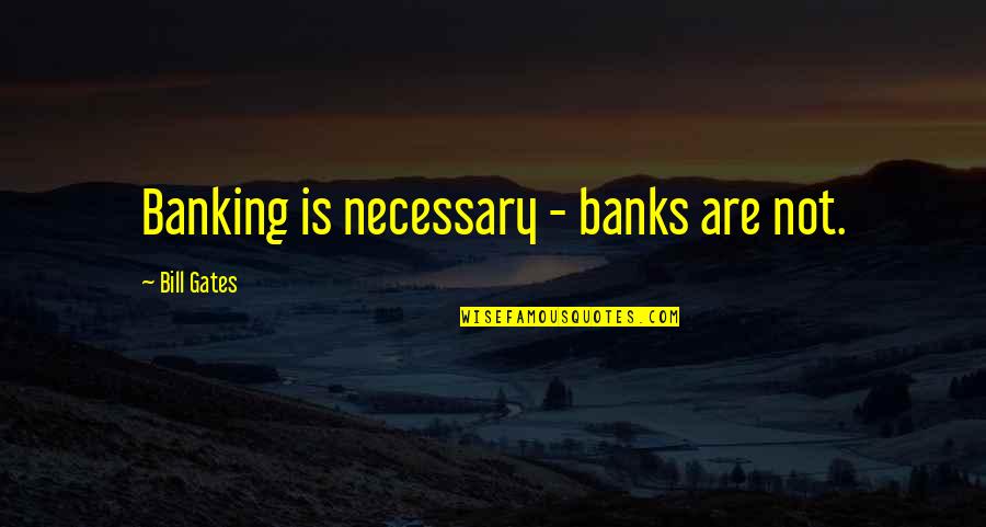 Banking's Quotes By Bill Gates: Banking is necessary - banks are not.