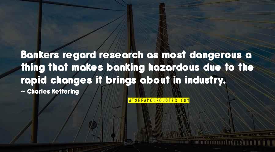 Banking's Quotes By Charles Kettering: Bankers regard research as most dangerous a thing