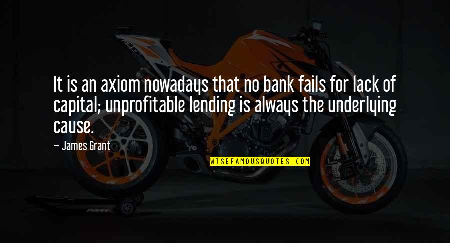 Banking's Quotes By James Grant: It is an axiom nowadays that no bank