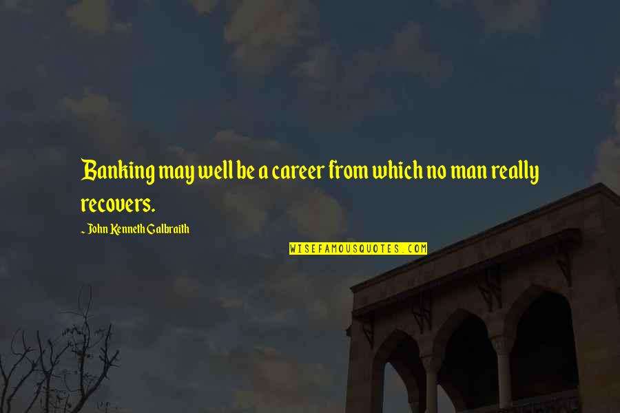 Banking's Quotes By John Kenneth Galbraith: Banking may well be a career from which Banking's Quotes By John Kenneth Galbraith: Banking may well be a career from which