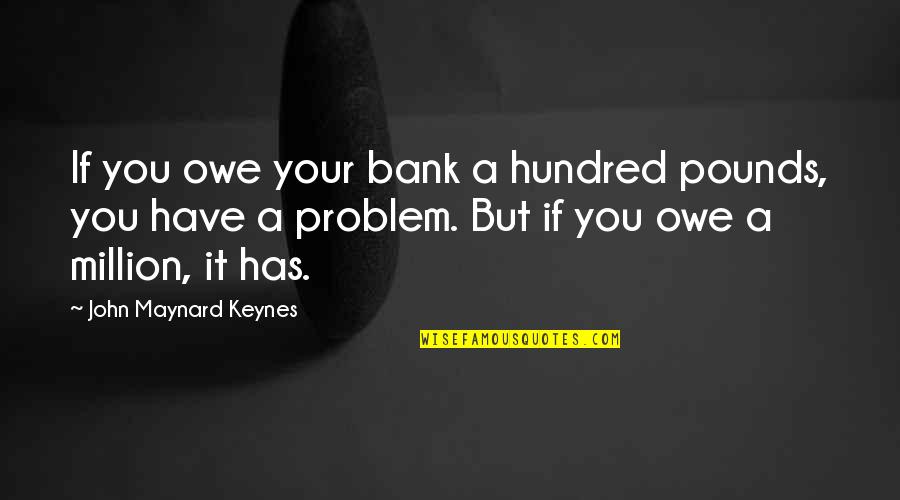 Banking's Quotes By John Maynard Keynes: If you owe your bank a hundred pounds,
