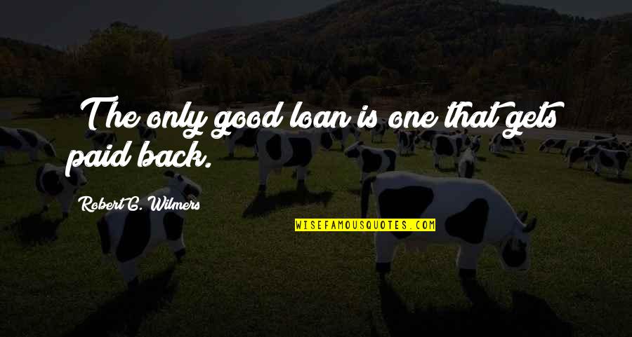 Banking's Quotes By Robert G. Wilmers: [T]he only good loan is one that gets