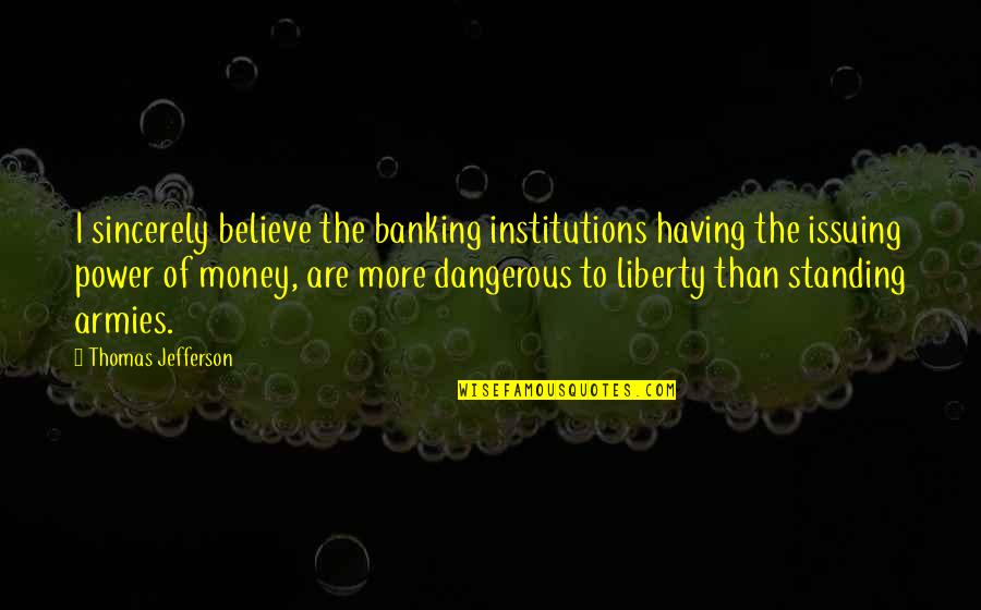 Banking's Quotes By Thomas Jefferson: I sincerely believe the banking institutions having the