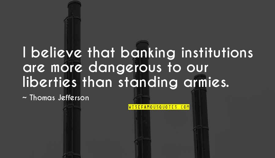 Banking's Quotes By Thomas Jefferson: I believe that banking institutions are more dangerous