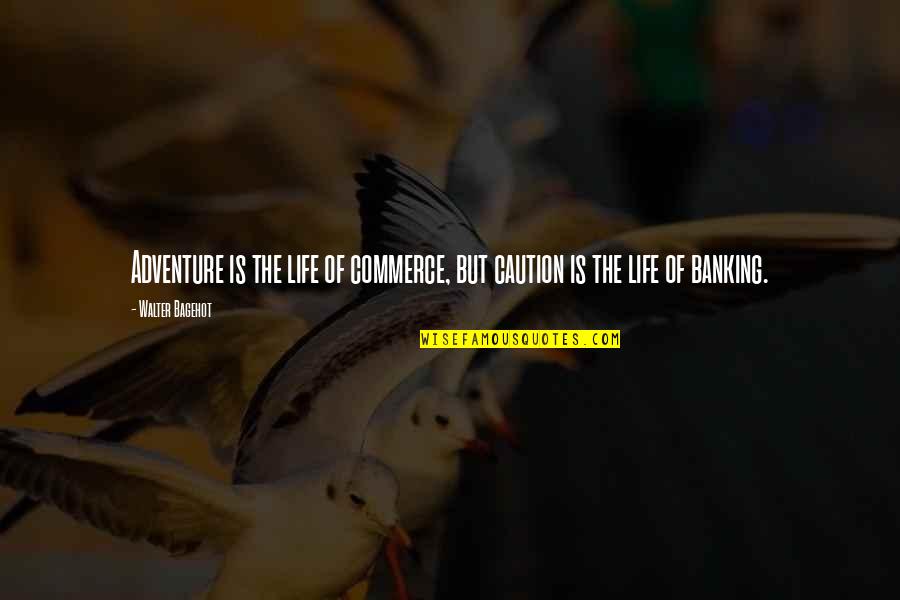 Banking's Quotes By Walter Bagehot: Adventure is the life of commerce, but caution