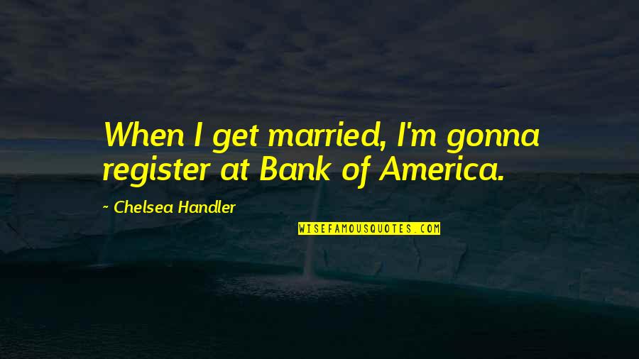 Bank'll Quotes By Chelsea Handler: When I get married, I'm gonna register at