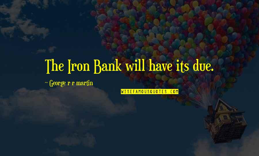 Bank'll Quotes By George R R Martin: The Iron Bank will have its due.