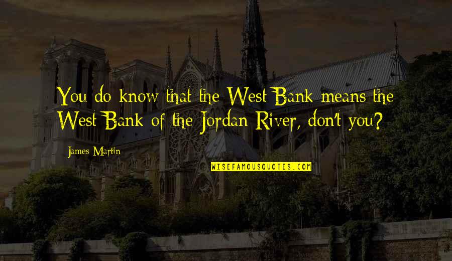 Bank'll Quotes By James Martin: You do know that the West Bank means