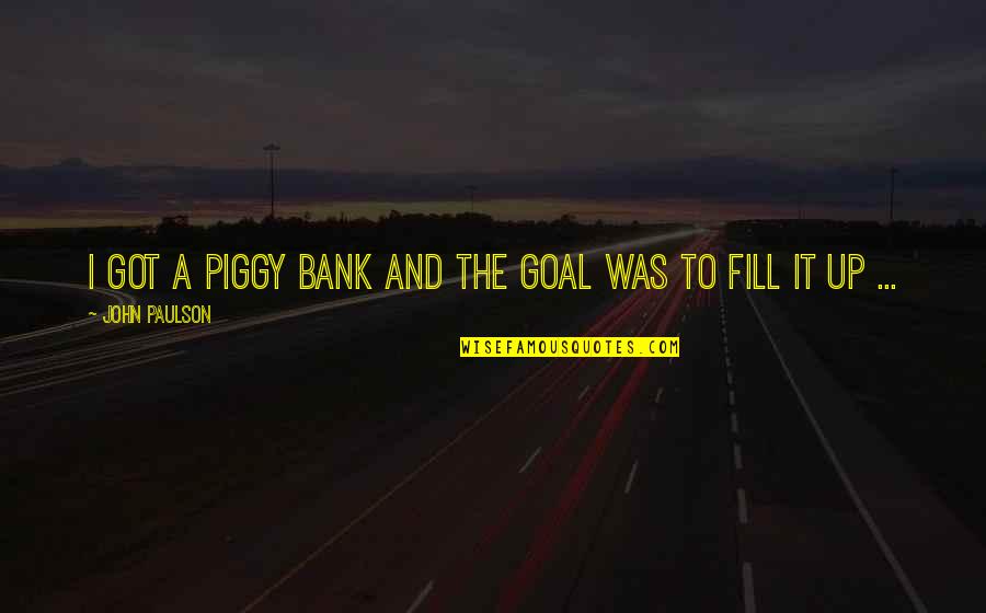 Bank'll Quotes By John Paulson: I got a piggy bank and the goal