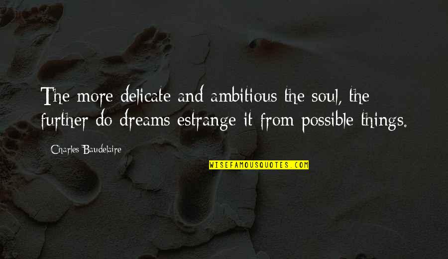 Bankocracy Quotes By Charles Baudelaire: The more delicate and ambitious the soul, the