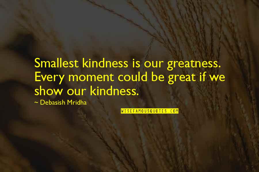 Bankocracy Quotes By Debasish Mridha: Smallest kindness is our greatness. Every moment could