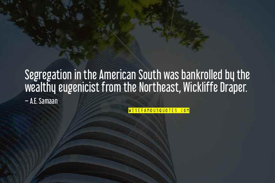 Bankrolled Quotes By A.E. Samaan: Segregation in the American South was bankrolled by