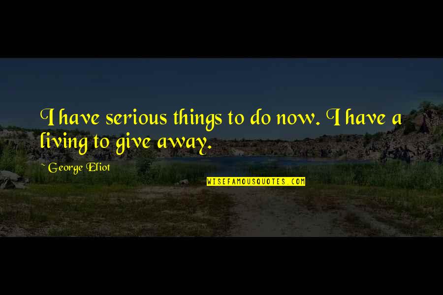 Bankrolling Quotes By George Eliot: I have serious things to do now. I