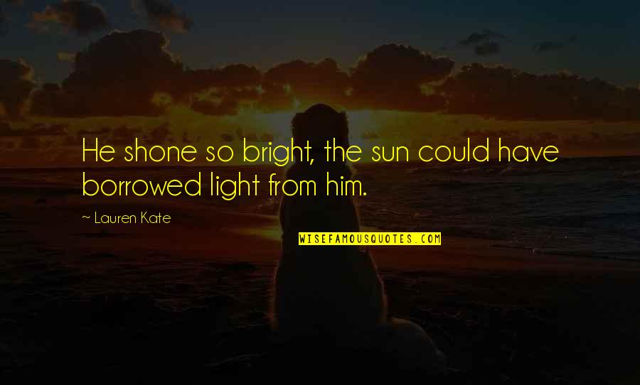 Bankrout Quotes By Lauren Kate: He shone so bright, the sun could have