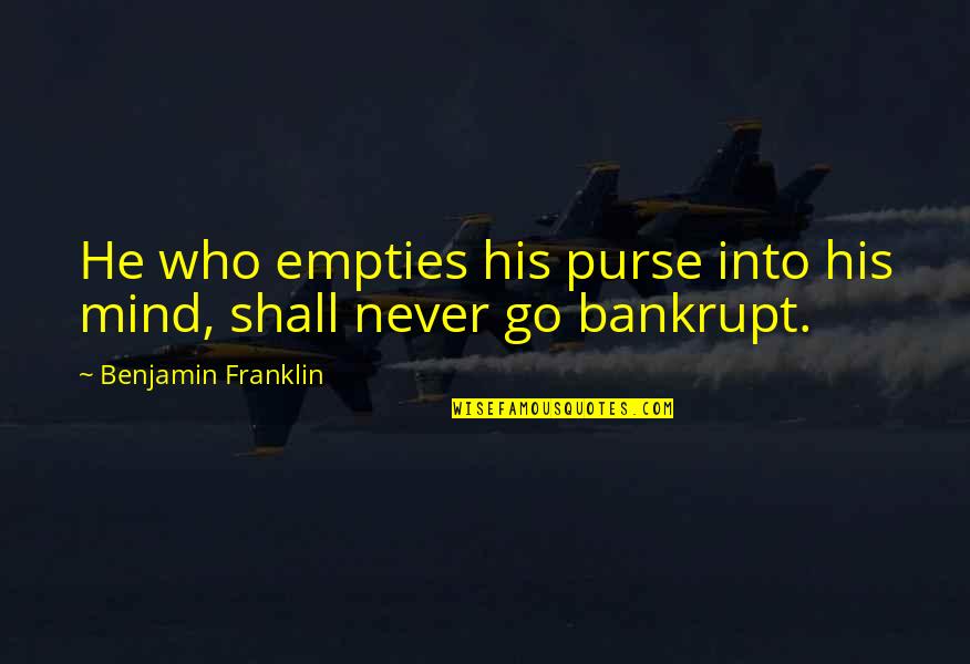 Bankrupt Quotes By Benjamin Franklin: He who empties his purse into his mind,