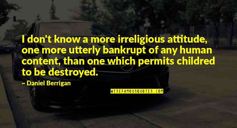 Bankrupt Quotes By Daniel Berrigan: I don't know a more irreligious attitude, one