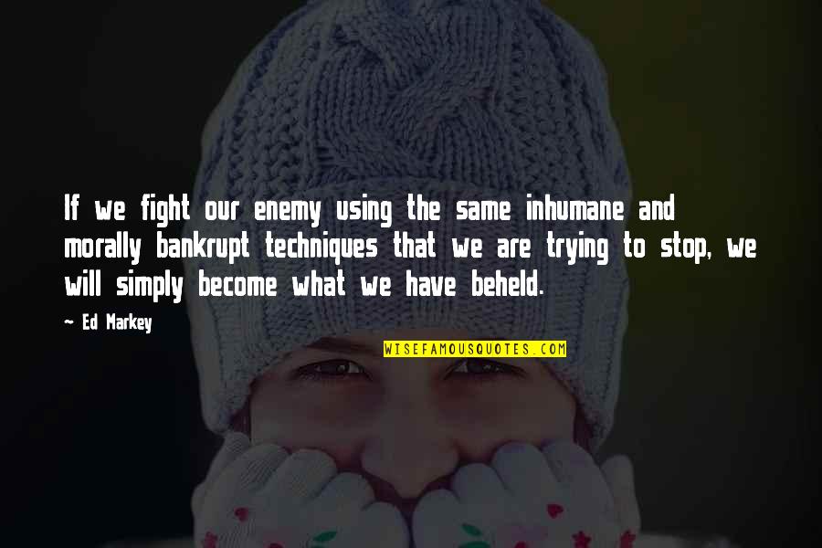 Bankrupt Quotes By Ed Markey: If we fight our enemy using the same