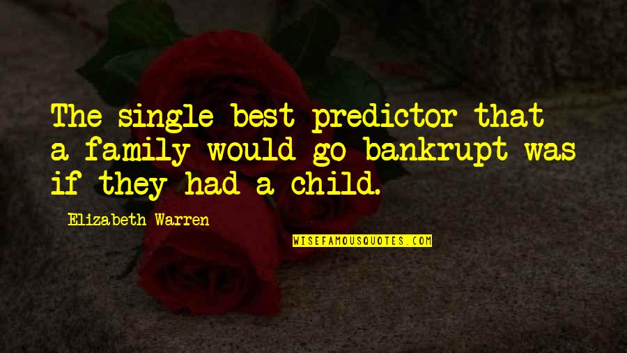 Bankrupt Quotes By Elizabeth Warren: The single best predictor that a family would