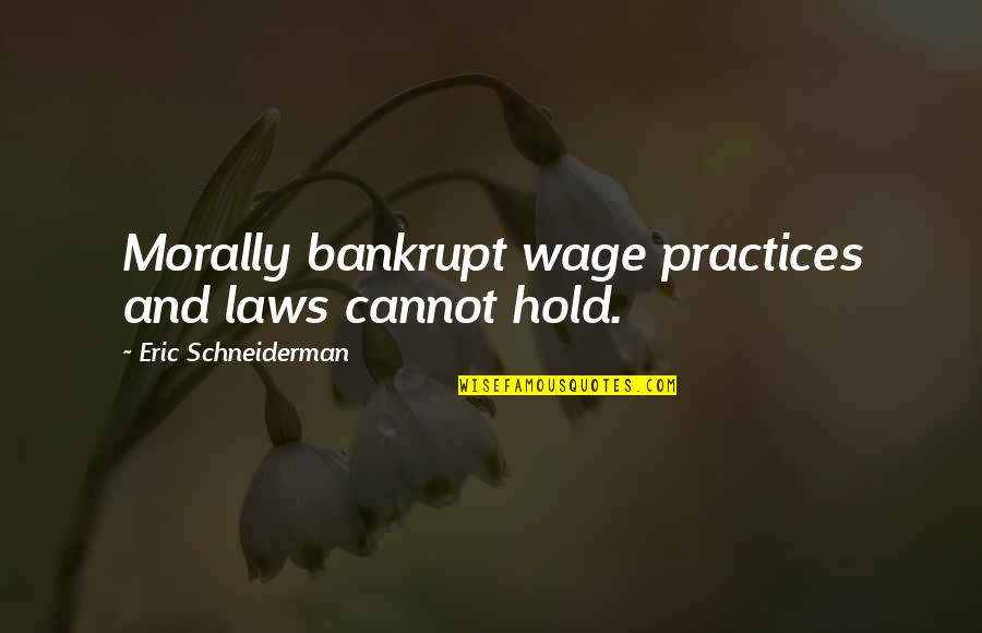 Bankrupt Quotes By Eric Schneiderman: Morally bankrupt wage practices and laws cannot hold.