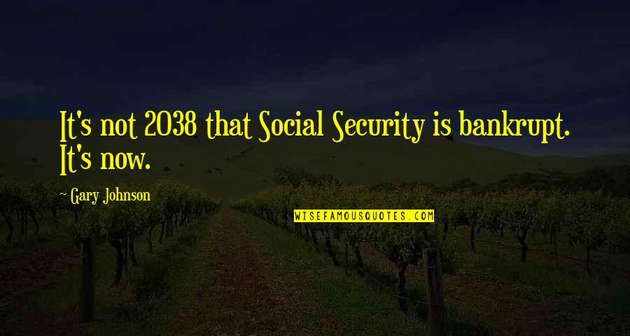 Bankrupt Quotes By Gary Johnson: It's not 2038 that Social Security is bankrupt.