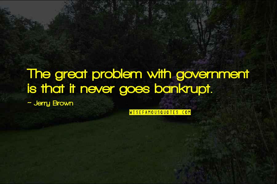 Bankrupt Quotes By Jerry Brown: The great problem with government is that it