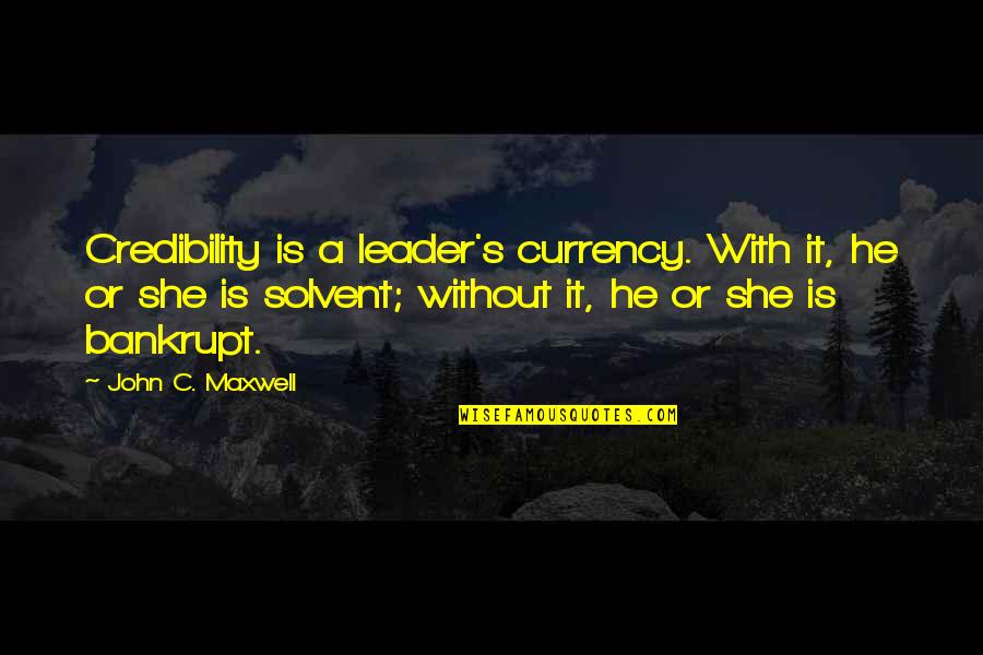 Bankrupt Quotes By John C. Maxwell: Credibility is a leader's currency. With it, he