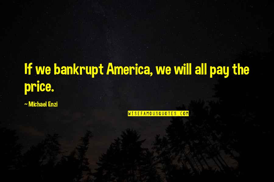 Bankrupt Quotes By Michael Enzi: If we bankrupt America, we will all pay