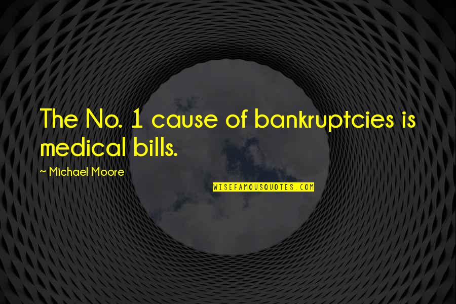Bankruptcies Quotes By Michael Moore: The No. 1 cause of bankruptcies is medical