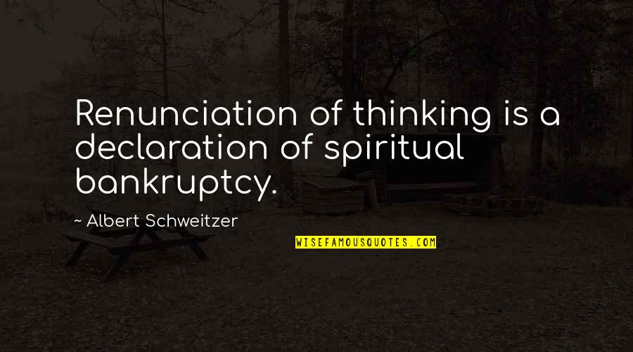 Bankruptcy Quotes By Albert Schweitzer: Renunciation of thinking is a declaration of spiritual