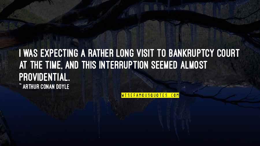 Bankruptcy Quotes By Arthur Conan Doyle: I was expecting a rather long visit to