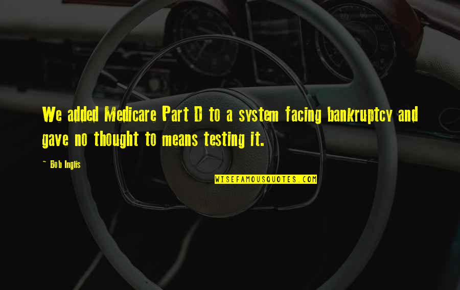 Bankruptcy Quotes By Bob Inglis: We added Medicare Part D to a system