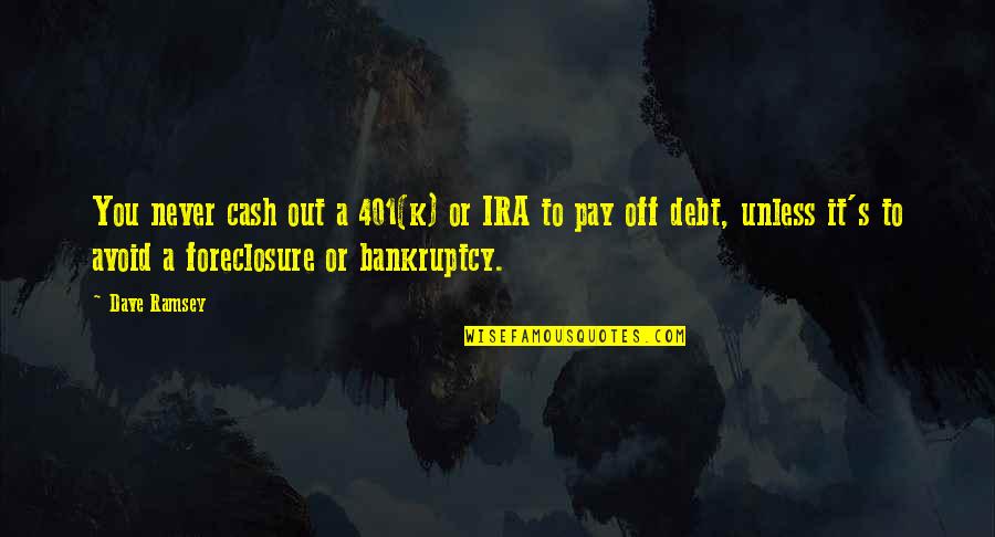 Bankruptcy Quotes By Dave Ramsey: You never cash out a 401(k) or IRA