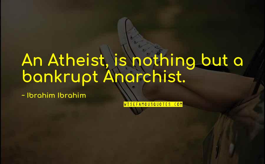 Bankruptcy Quotes By Ibrahim Ibrahim: An Atheist, is nothing but a bankrupt Anarchist.