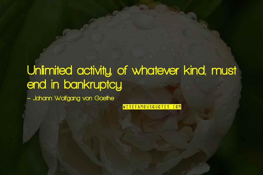 Bankruptcy Quotes By Johann Wolfgang Von Goethe: Unlimited activity, of whatever kind, must end in