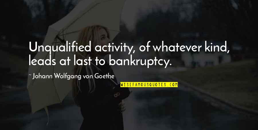 Bankruptcy Quotes By Johann Wolfgang Von Goethe: Unqualified activity, of whatever kind, leads at last