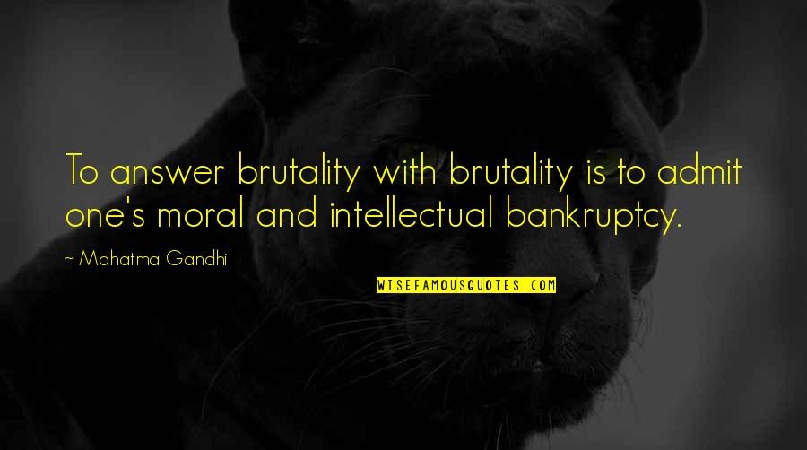 Bankruptcy Quotes By Mahatma Gandhi: To answer brutality with brutality is to admit