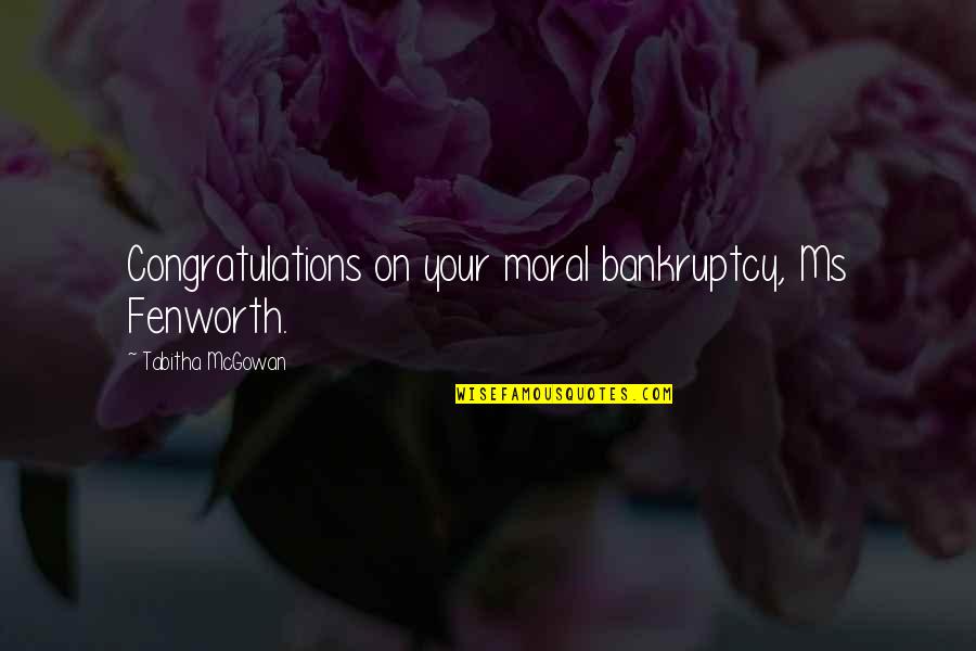Bankruptcy Quotes By Tabitha McGowan: Congratulations on your moral bankruptcy, Ms Fenworth.