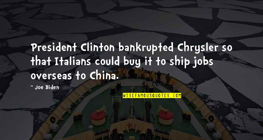 Bankrupted Quotes By Joe Biden: President Clinton bankrupted Chrysler so that Italians could