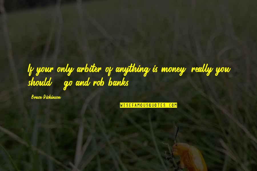 Banks And Money Quotes By Bruce Dickinson: If your only arbiter of anything is money,