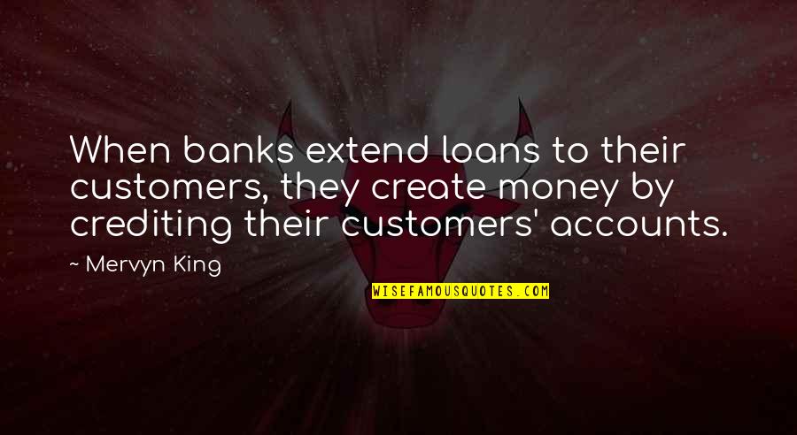 Banks And Money Quotes By Mervyn King: When banks extend loans to their customers, they