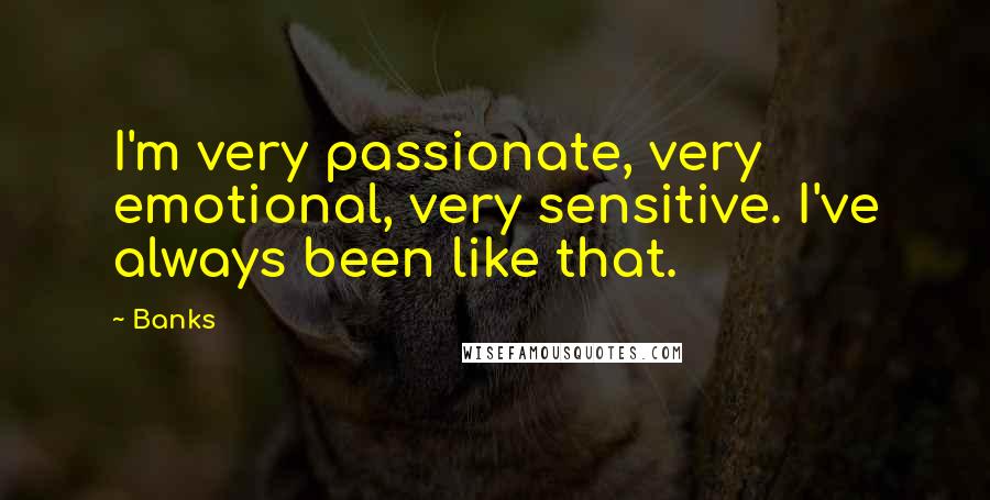 Banks quotes: I'm very passionate, very emotional, very sensitive. I've always been like that.