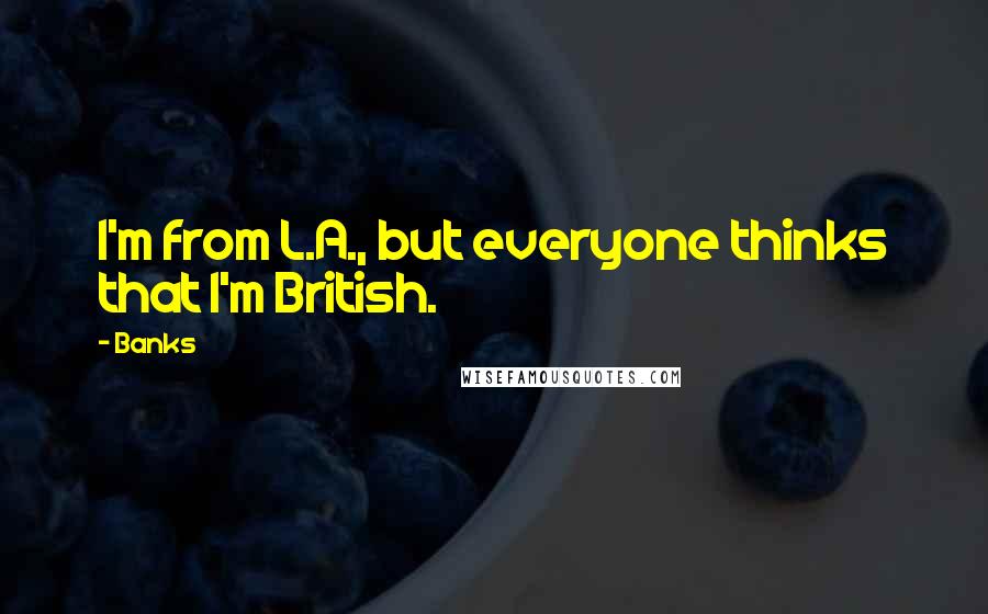 Banks quotes: I'm from L.A., but everyone thinks that I'm British.