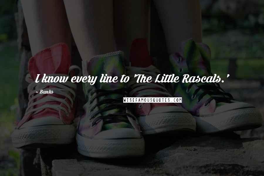 Banks quotes: I know every line to 'The Little Rascals.'