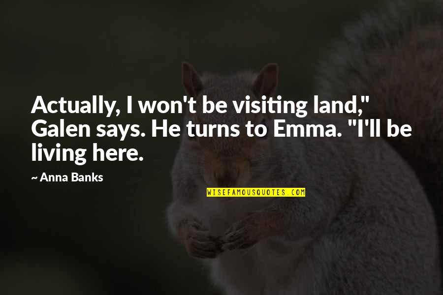 Banks Quotes By Anna Banks: Actually, I won't be visiting land," Galen says.