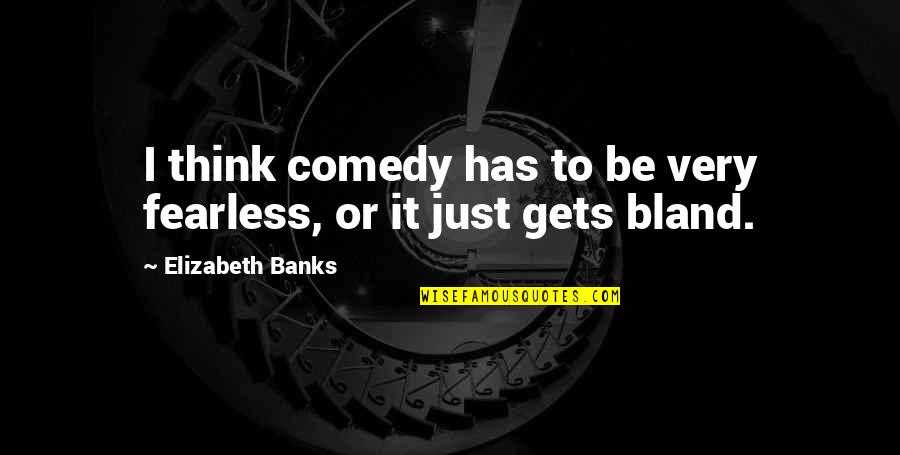 Banks Quotes By Elizabeth Banks: I think comedy has to be very fearless,