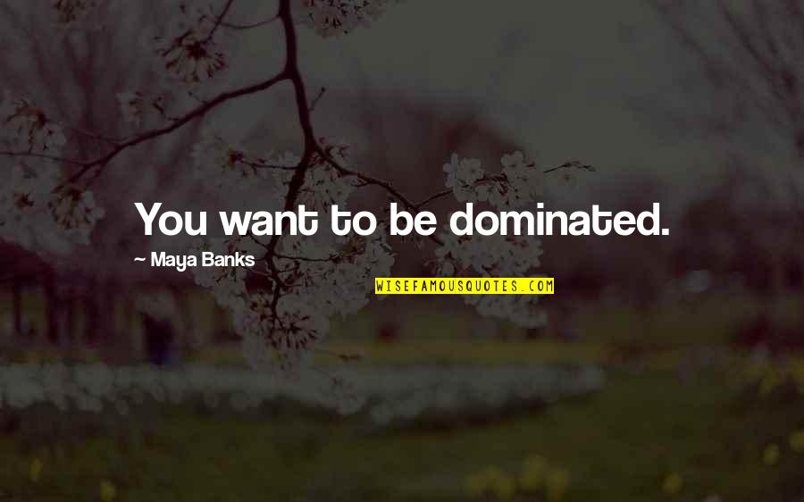 Banks Quotes By Maya Banks: You want to be dominated.