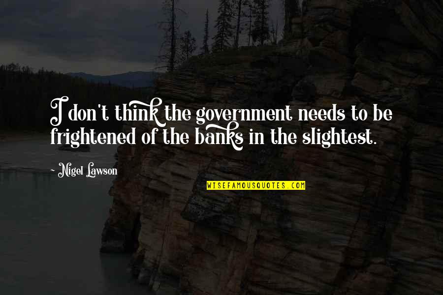 Banks Quotes By Nigel Lawson: I don't think the government needs to be