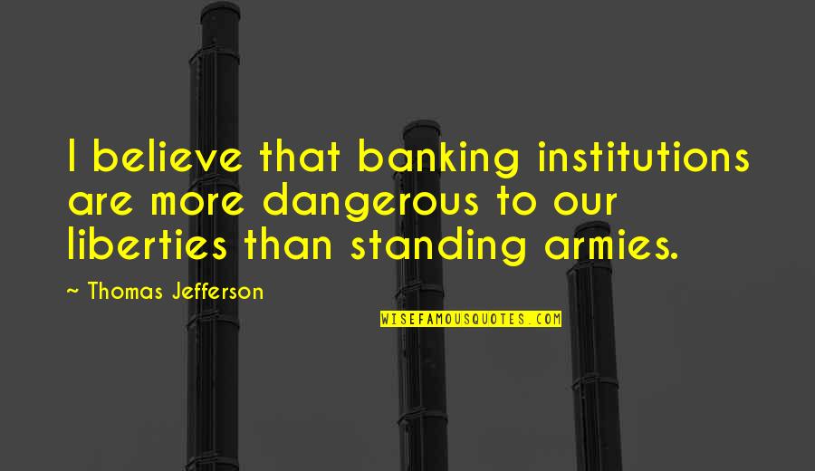 Banks Quotes By Thomas Jefferson: I believe that banking institutions are more dangerous